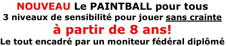NOUVEAU Le PAINTBALL pour tous 3 niveaux de sensibilité pour jouer sans crainte à partir de 8 ans! Le tout encadré par un moniteur fédéral diplômé